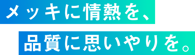 メッキに情熱を、品質に思いやりを。